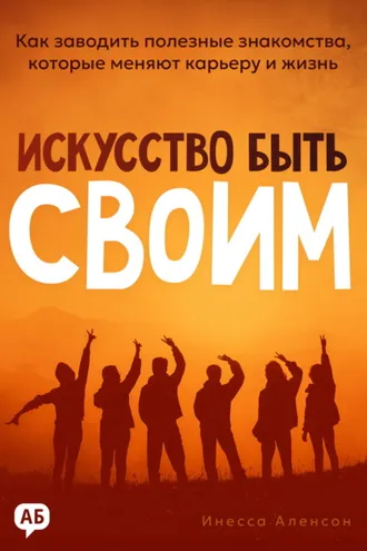 Обложка книги «Искусство быть своим. Как заводить полезные знакомства, которые меняют карьеру и жизнь»