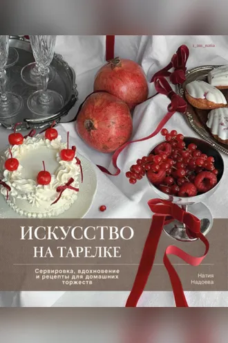 Обложка книги «Искусство на тарелке. Сервировка, вдохновение и рецепты для домашних торжеств»