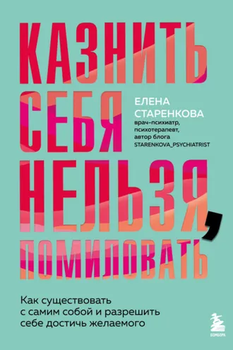 Обложка книги «Казнить себя нельзя, помиловать. Как существовать с самим собой и разрешить себе достичь желаемого»
