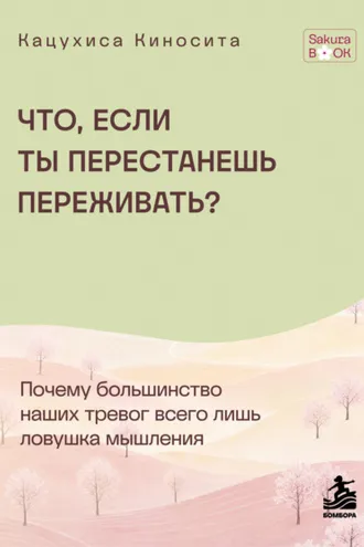 Обложка книги «Что если ты перестанешь переживать? Почему большинство наших тревог всего лишь ловушка мышления»