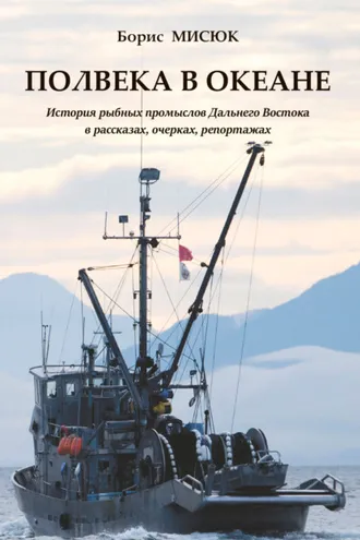 Обложка книги «Полвека в океане. История рыбных промыслов Дальнего Востока в рассказах, очерках, репортажах»