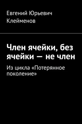 Обложка книги «Член ячейки, без ячейки – не член. Из цикла «Потерянное поколение»»