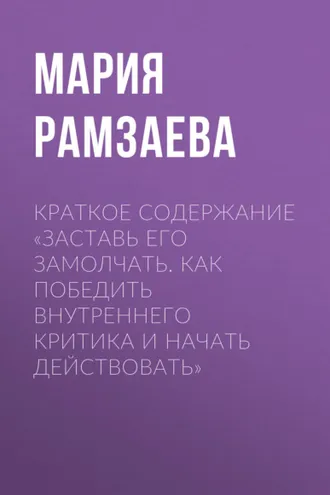Обложка книги «Краткое содержание «Заставь его замолчать. Как победить внутреннего критика и начать действовать»»