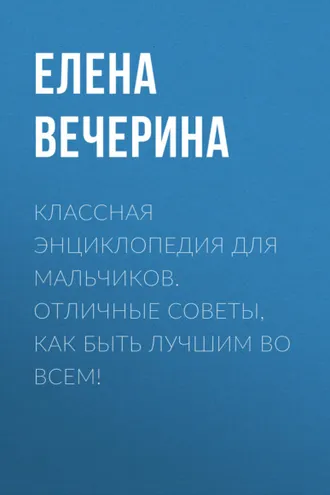 Обложка книги «Классная энциклопедия для мальчиков. Отличные советы, как быть лучшим во всем!»