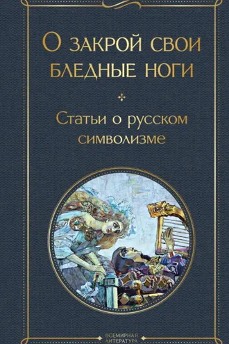 Обложка книги «О закрой свои бледные ноги. Статьи о русском символизме»