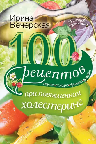 Обложка книги «100 рецептов при повышенном холестерине. Вкусно, полезно, душевно, целебно»