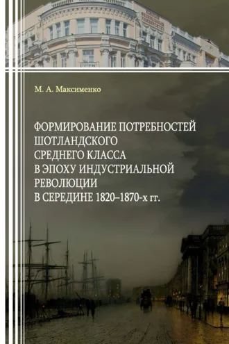 Обложка книги «Формирование потребностей шотландского среднего класса в эпоху индустриальной революции в середине 1820–1870-х гг.»