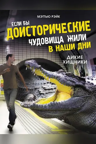 Обложка книги «Если бы доисторические чудовища жили в наши дни. Дикие хищники»