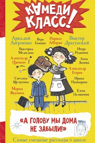 Обложка книги ««А голову мы дома не забыли!» Самые смешные истории о школе, рассказанные классными классиками и классными современниками»