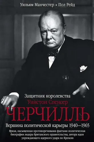 Обложка книги «Уинстон Спенсер Черчилль. Защитник королевства. Вершина политической карьеры. 1940–1965»