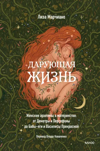 Обложка книги «Дарующая жизнь. Женские архетипы в материнстве: от Деметры и Персефоны до Бабы-яги и Василисы Прекрасной»