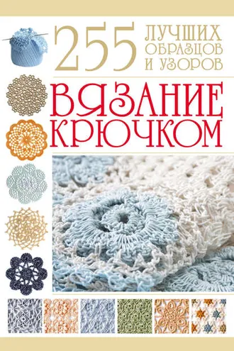 Обложка книги «Вязание крючком. 255 лучших образцов и узоров»