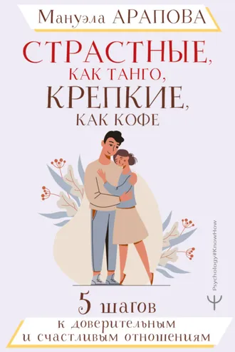 Обложка книги «Страстные, как танго, крепкие, как кофе. 5 шагов к доверительным и счастливым отношениям»