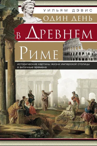 Обложка книги «Один день в Древнем Риме. Исторические картины жизни имперской столицы в античные времена»
