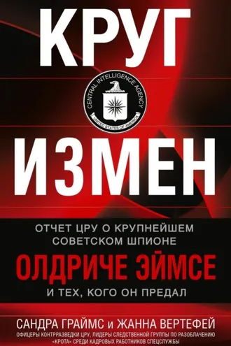 Обложка книги «Круг измен. Отчет ЦРУ о крупнейшем советском шпионе Олдриче Эймсе и тех, кого он предал»