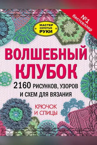 Обложка книги «Волшебный клубок. 2160 рисунков, узоров и схем для вязания. Крючок и спицы»