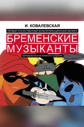 Обложка книги «Первый отечественный мультипликационный мюзикл «Бременские музыканты». Непридуманная история его создания»