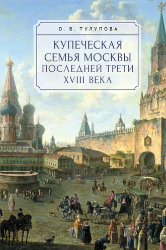 Обложка книги «Купеческая семья Москвы последней трети XVIII века. Социально-демографическое исследование»
