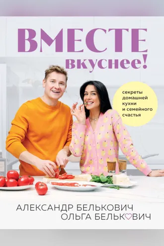 Обложка книги «Вместе вкуснее! Секреты домашней кухни и семейного счастья»