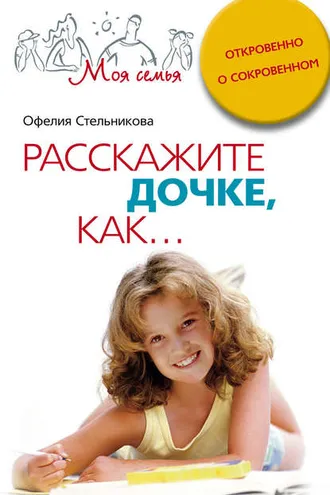 Обложка книги «Расскажите дочке, как... Откровенно о сокровенном»