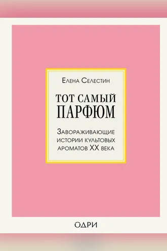 Обложка книги «Тот самый парфюм. Завораживающие истории культовых ароматов ХХ века»