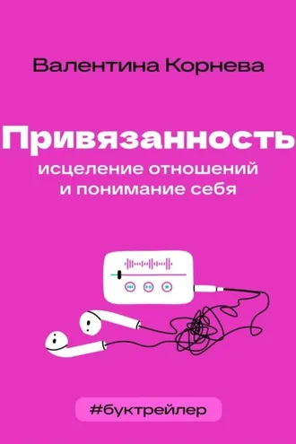 Обложка книги «БукТрейлер. Привязанность: исцеление отношений и понимание себя (по книге Валентины Корневой)»