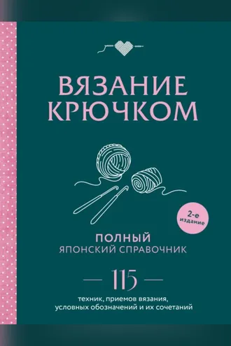 Обложка книги «Вязание крючком. Полный японский справочник. 115 техник, приемов вязания, условных обозначений и их сочетаний»