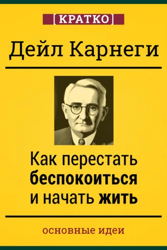 Обложка книги «Как перестать беспокоиться и начать жить. Дейл Карнеги. Кратко»