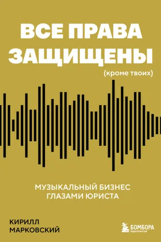 Обложка книги «Все права защищены (кроме твоих). Музыкальный бизнес глазами юриста»