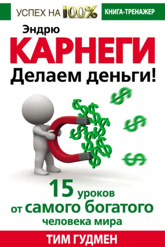 Обложка книги «Эндрю Карнеги. Делаем деньги! 15 уроков от самого богатого человека мира»