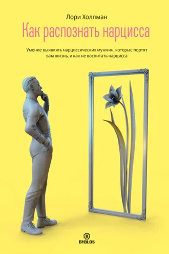 Обложка книги «Как распознать Нарцисса. Умение выявлять нарциссических мужчин, которые портят вам жизнь, и как не воспитать нарцисса»