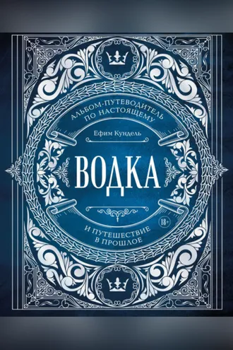 Обложка книги «Водка. Альбом-путеводитель по настоящему и путешествие в прошлое»