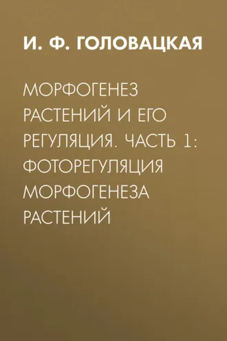Обложка книги «Морфогенез растений и его регуляция. Часть 1. Фоторегуляция морфогенеза растений»