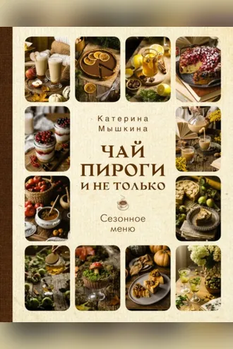 Обложка книги «Чай, пироги и не только. Сезонное меню»