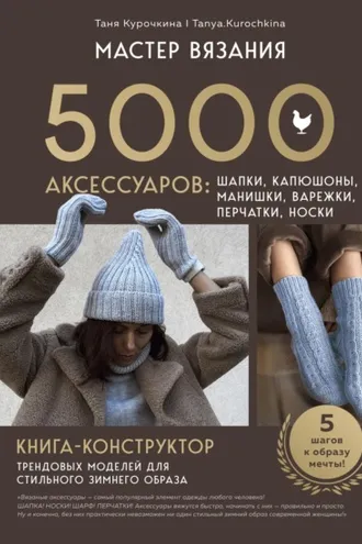 Обложка книги «Мастер вязания. 5000 аксессуаров: шапки, капюшоны, манишки, варежки, перчатки, носки. Книга-конструктор трендовых моделей для стильного зимнего образа»