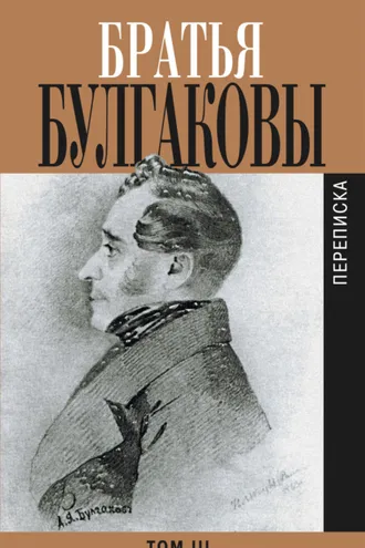 Обложка книги «Братья Булгаковы. Том 3. Письма 1827–1834 гг.»