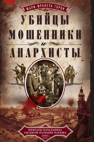 Обложка книги «Убийцы, мошенники и анархисты. Мемуары начальника сыскной полиции Парижа 1880-х годов»
