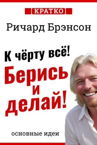 Обложка книги «К черту всё! Берись и делай! Ричард Брэнсон. Кратко»