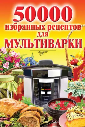 Обложка книги «50 000 избранных рецептов для мультиварки»