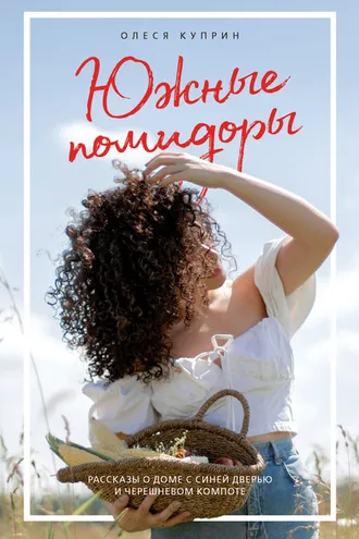 Обложка книги «Южные помидоры. Рассказы о доме с синей дверью и черешневом компоте»