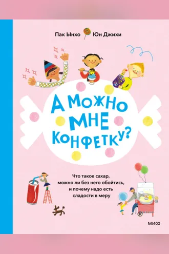 Обложка книги «А можно мне конфетку? Что такое сахар, можно ли без него обойтись, и почему надо есть сладости в меру»