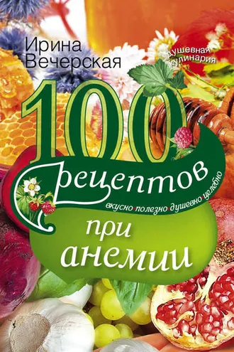 Обложка книги «100 рецептов при анемии. Вкусно, полезно, душевно, целебно»