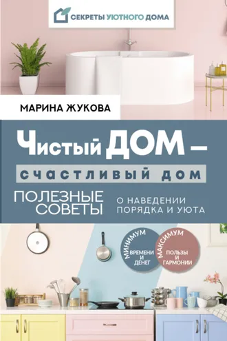 Обложка книги «Чистый дом – счастливый дом. Полезные советы о наведении порядка и уюта»
