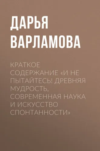 Обложка книги «Краткое содержание «И не пытайтесь! Древняя мудрость, современная наука и искусство спонтанности»»
