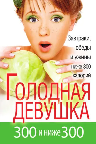Обложка книги «Голодная девушка. 300 и ниже 300. Завтраки, обеды и ужины»