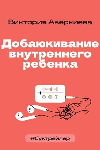 Обложка книги «БукТрейлер. Добаюкивание внутреннего ребенка (по книге Виктории Аверкиевой)»