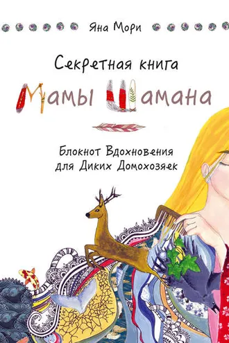 Обложка книги «Секретная книга Мамы Шамана. Блокнот Вдохновения для Диких Домохозяек»