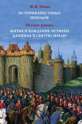 Обложка книги «История Крестовых походов. Житие и хождение игумена Даниила в Святую землю»