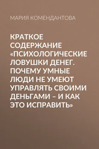 Обложка книги «Краткое содержание «Психологические ловушки денег. Почему умные люди не умеют управлять своими деньгами – и как это исправить»»