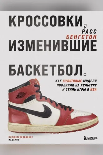 Обложка книги «Кроссовки, изменившие баскетбол. Как культовые модели повлияли на культуру и стиль игры в NBA»